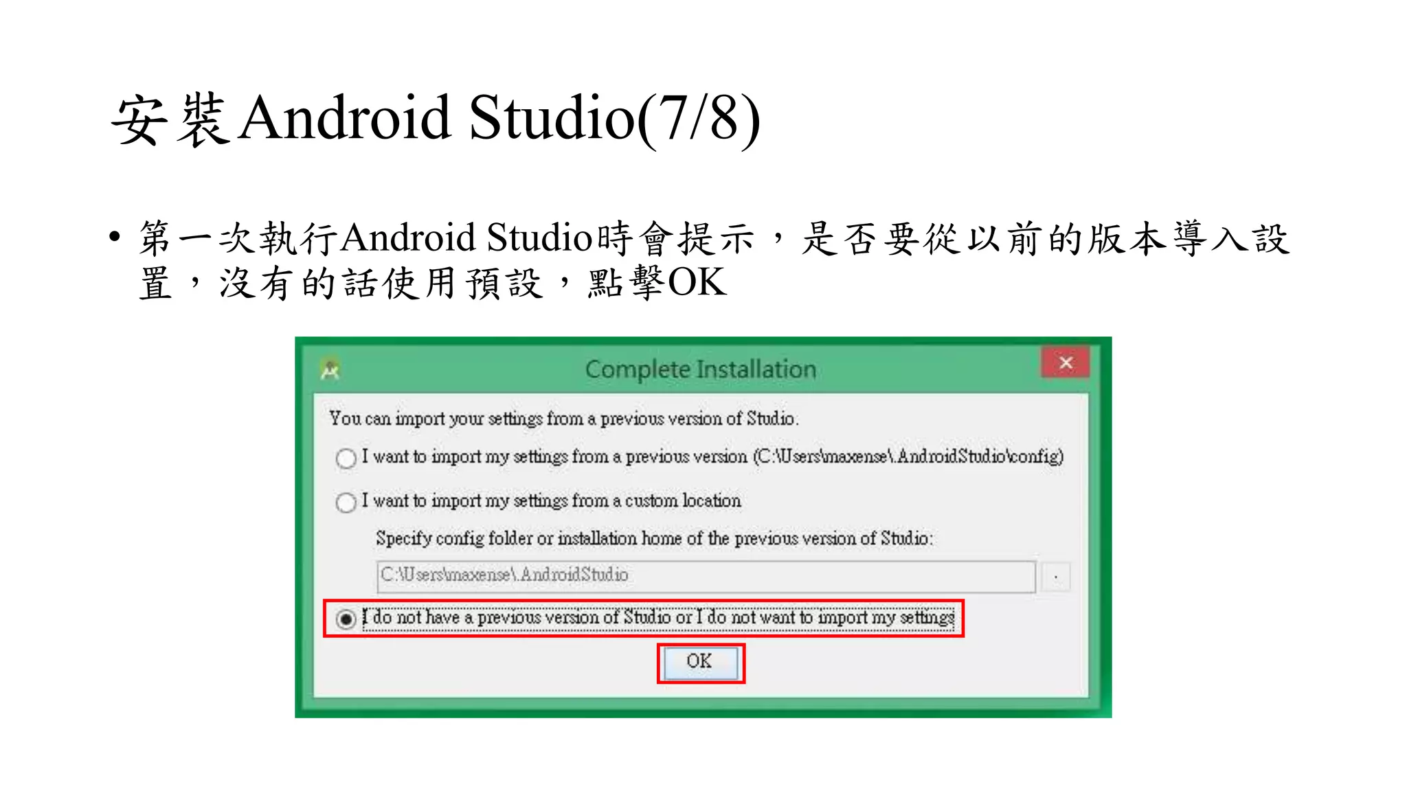 安裝Android Studio(7/8)
• 第一次執行Android Studio時會提示，是否要從以前的版本導入設
置，沒有的話使用預設，點擊OK
 