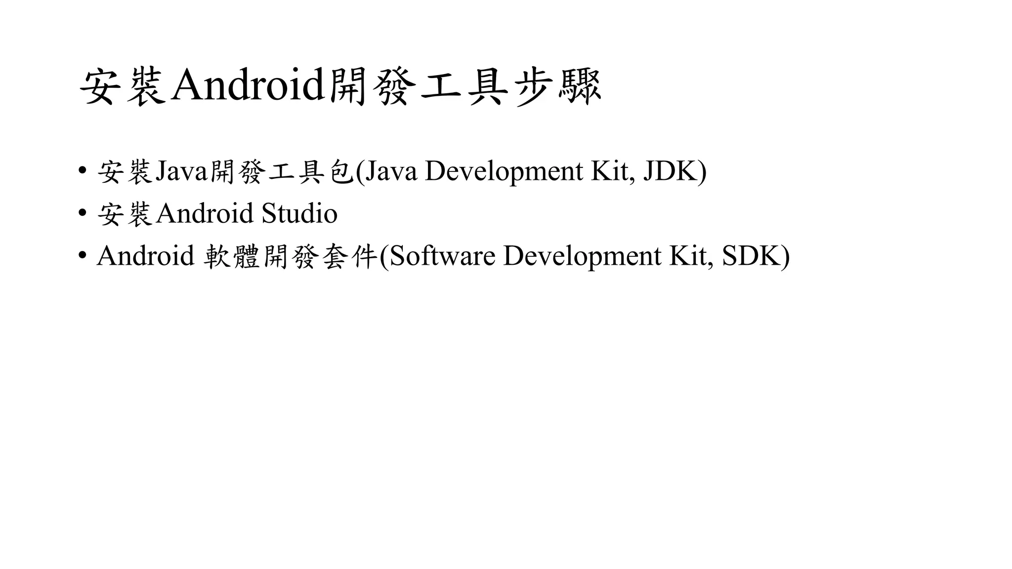 安裝Android開發工具步驟
• 安裝Java開發工具包(Java Development Kit, JDK)
• 安裝Android Studio
• Android 軟體開發套件(Software Development Kit, SDK)
 