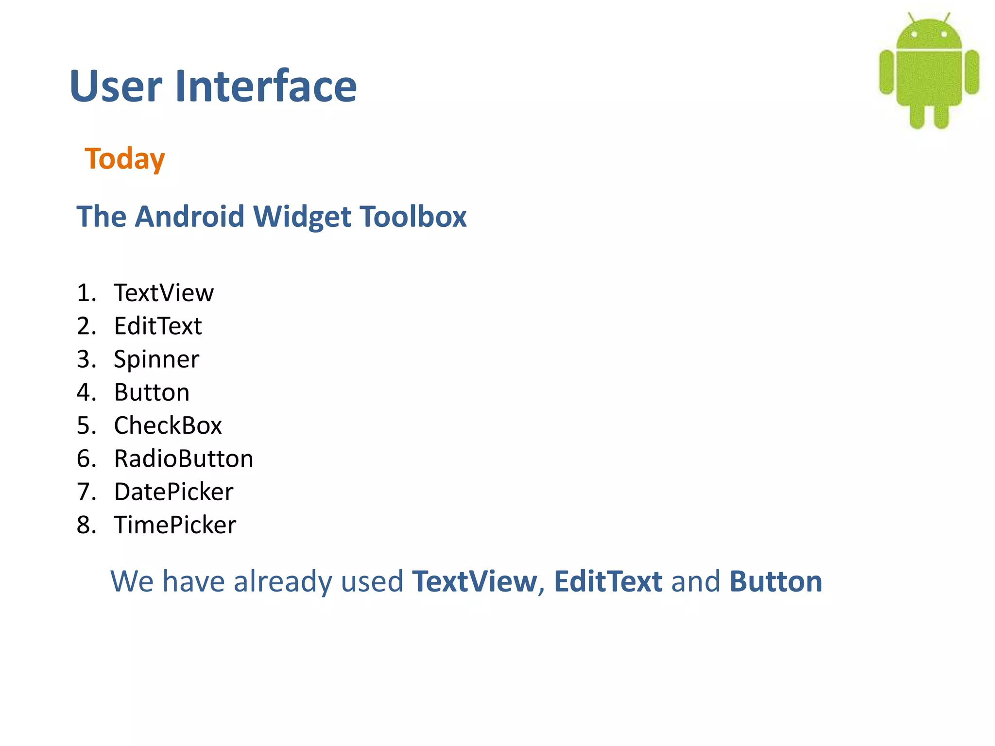 User InterfaceTodayThe Android Widget ToolboxTextViewEditTextSpinnerButtonCheckBoxRadioButtonDatePickerTimePickerWe have already used TextView, EditText and Button