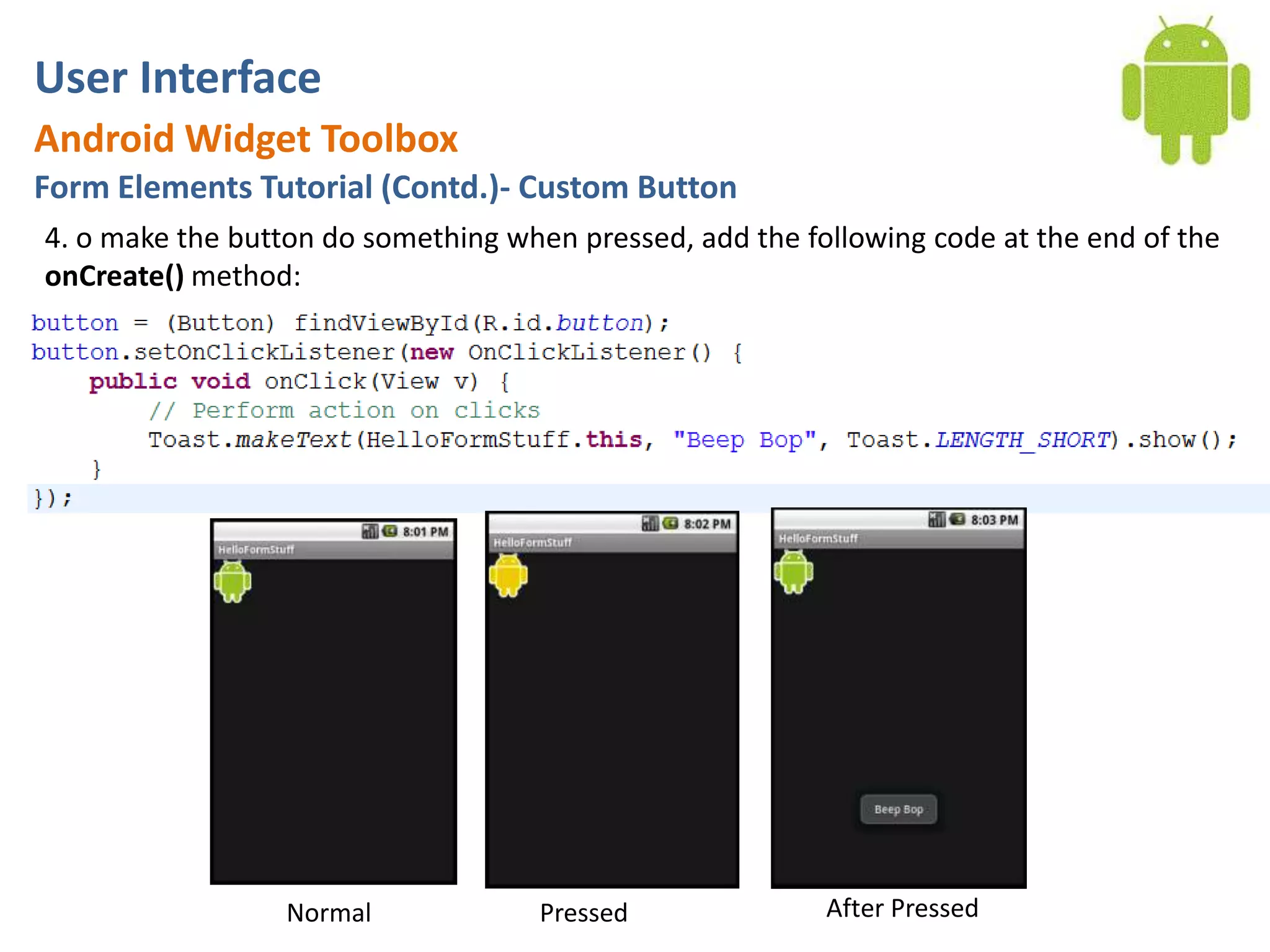 User InterfaceAndroid Widget ToolboxForm Elements Tutorial (Contd.)- Custom Button4. o make the button do something when pressed, add the following code at the end of the onCreate() method:After PressedNormalPressed