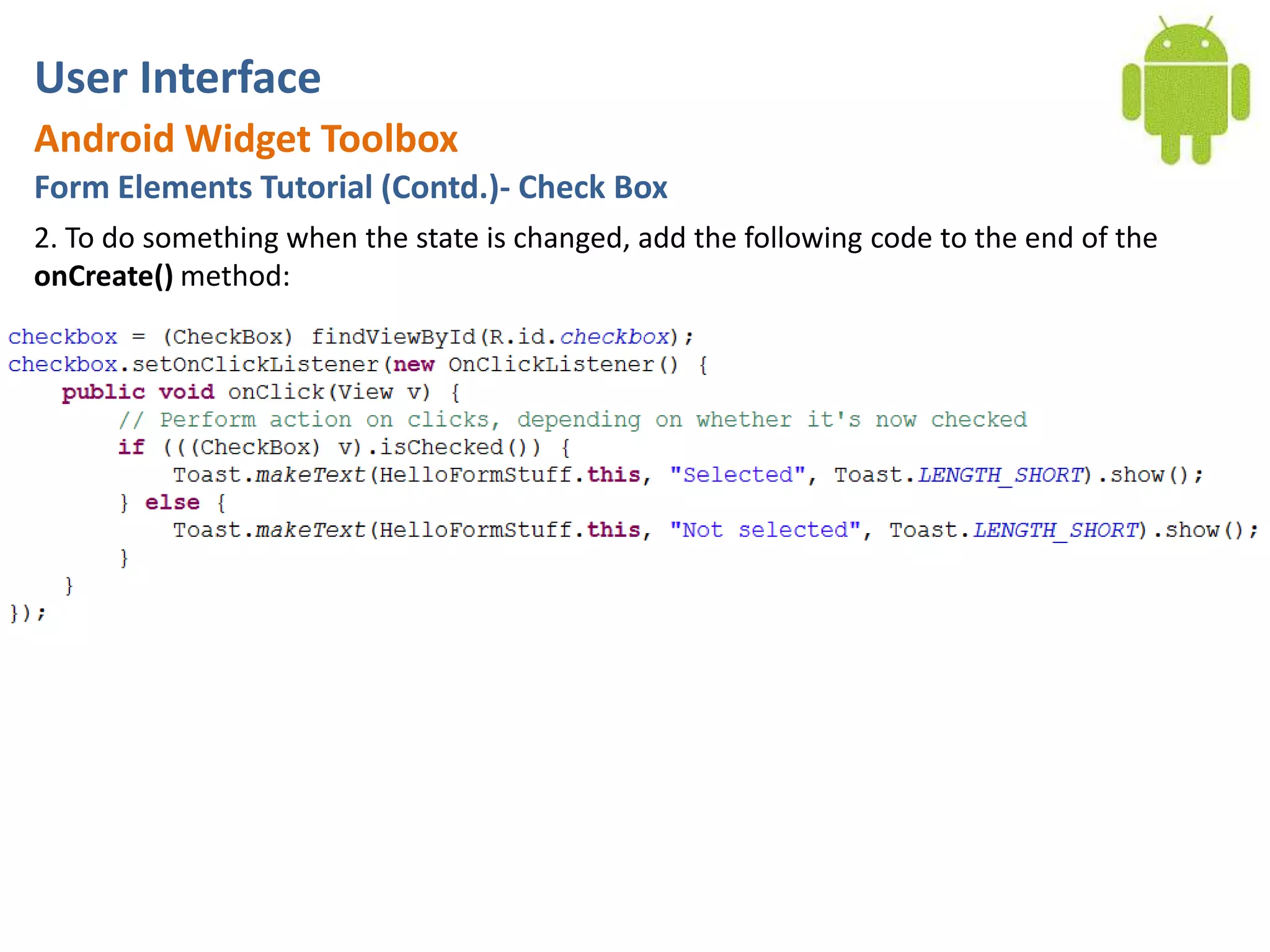 User InterfaceAndroid Widget ToolboxForm Elements Tutorial (Contd.)- Check Box2. To do something when the state is changed, add the following code to the end of the onCreate() method: