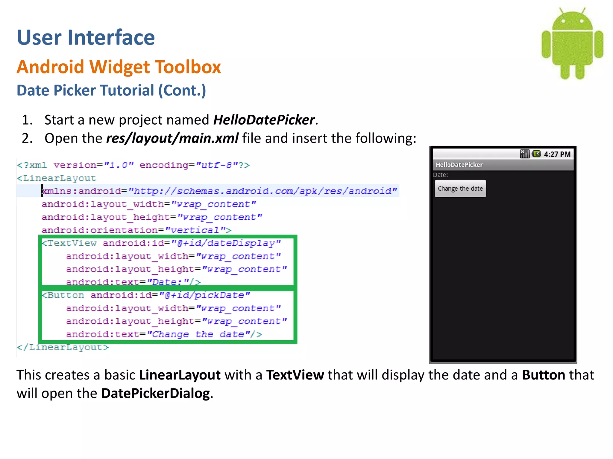User InterfaceAndroid Widget ToolboxDate Picker Tutorial (Cont.)Start a new project named HelloDatePicker.Open the res/layout/main.xml file and insert the following:This creates a basic LinearLayout with a TextView that will display the date and a Button that will open the DatePickerDialog.