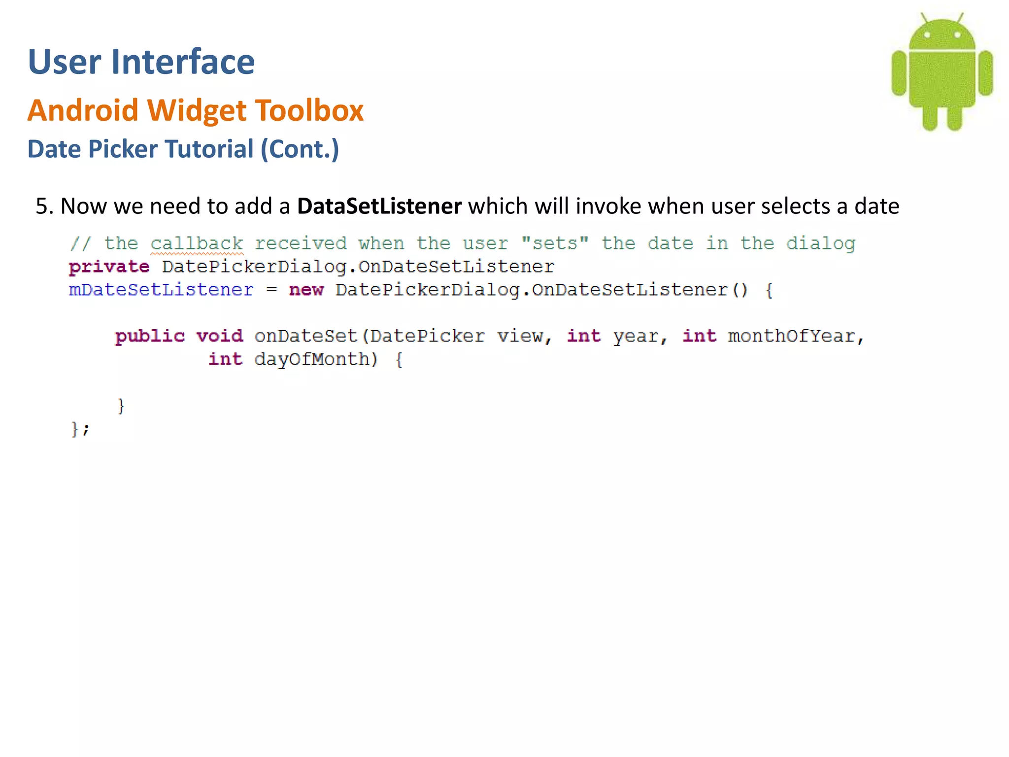 User InterfaceAndroid Widget ToolboxDate Picker Tutorial (Cont.)5. Now we need to add a DataSetListener which will invoke when user selects a date