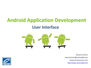 Android Application Development User Interface Ahsanul Karim [email_address] Sentinel Solutions Ltd. http://www.sentinelbd.com 