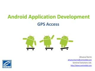 Android Application Development GPS Access Ahsanul Karim ahsanul.karim@sentinelbd.com Sentinel Solutions Ltd. http://www.sentinelbd.com 