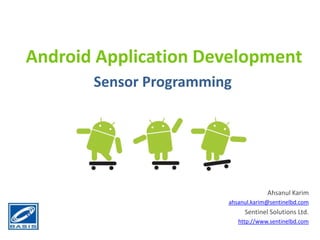 Android Application Development
       Sensor Programming




                                      Ahsanul Karim
                        ahsanul.karim@sentinelbd.com
                              Sentinel Solutions Ltd.
                            http://www.sentinelbd.com
 