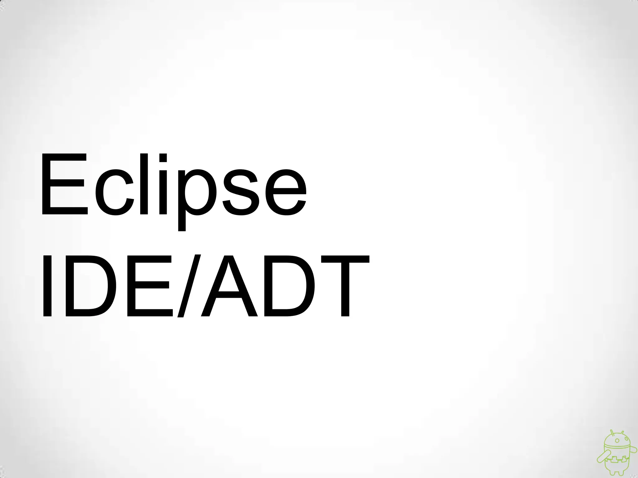 Eclipse
IDE/ADT
 