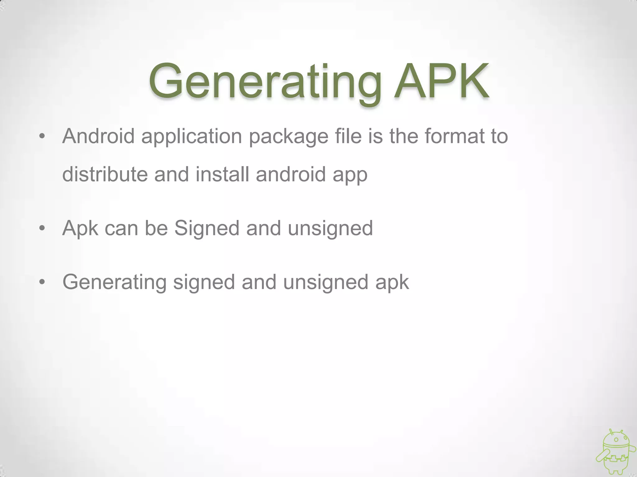 Generating APK
• Android application package file is the format to
distribute and install android app
• Apk can be Signed and unsigned
• Generating signed and unsigned apk
 