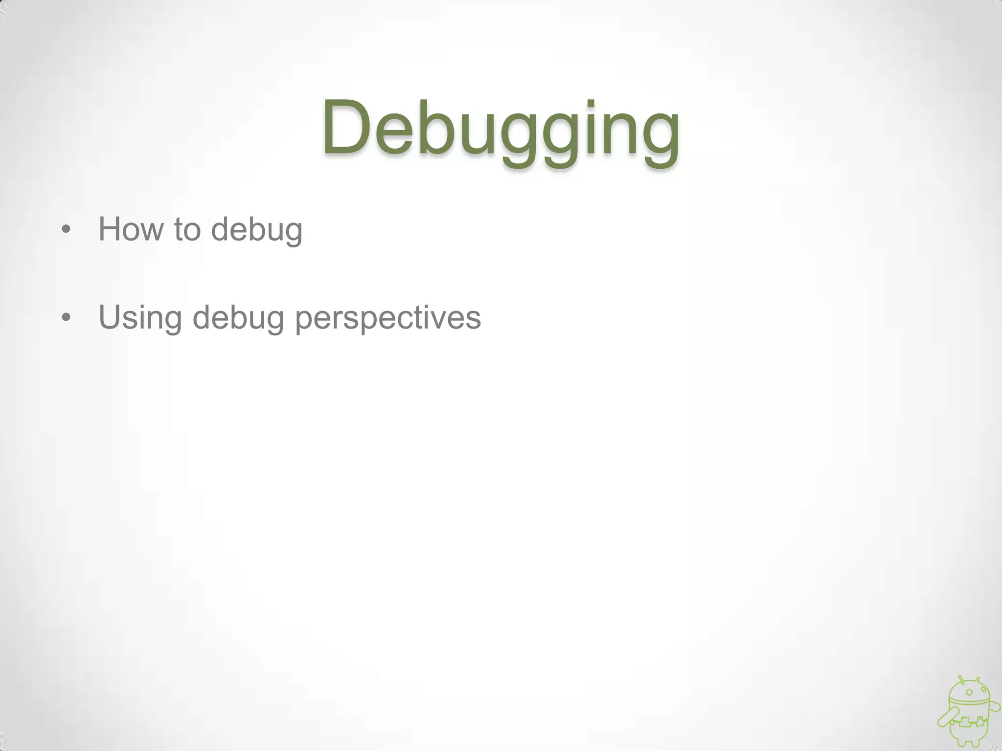 Debugging
• How to debug
• Using debug perspectives
 