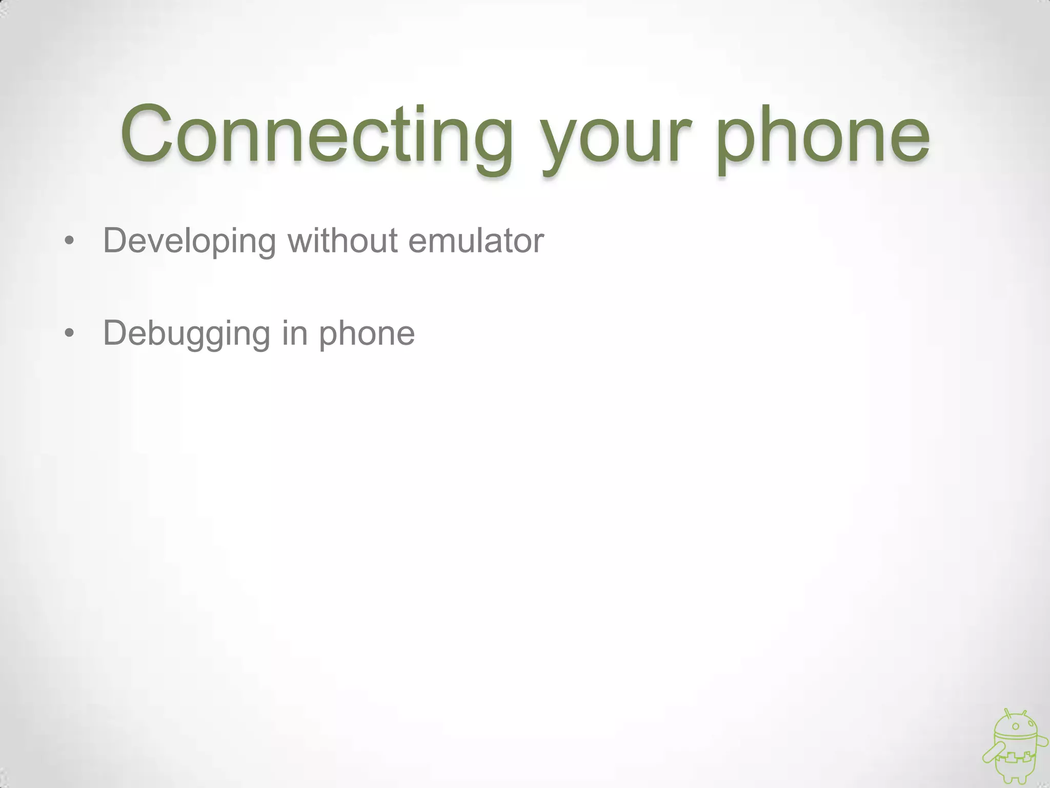 Connecting your phone
• Developing without emulator
• Debugging in phone
 