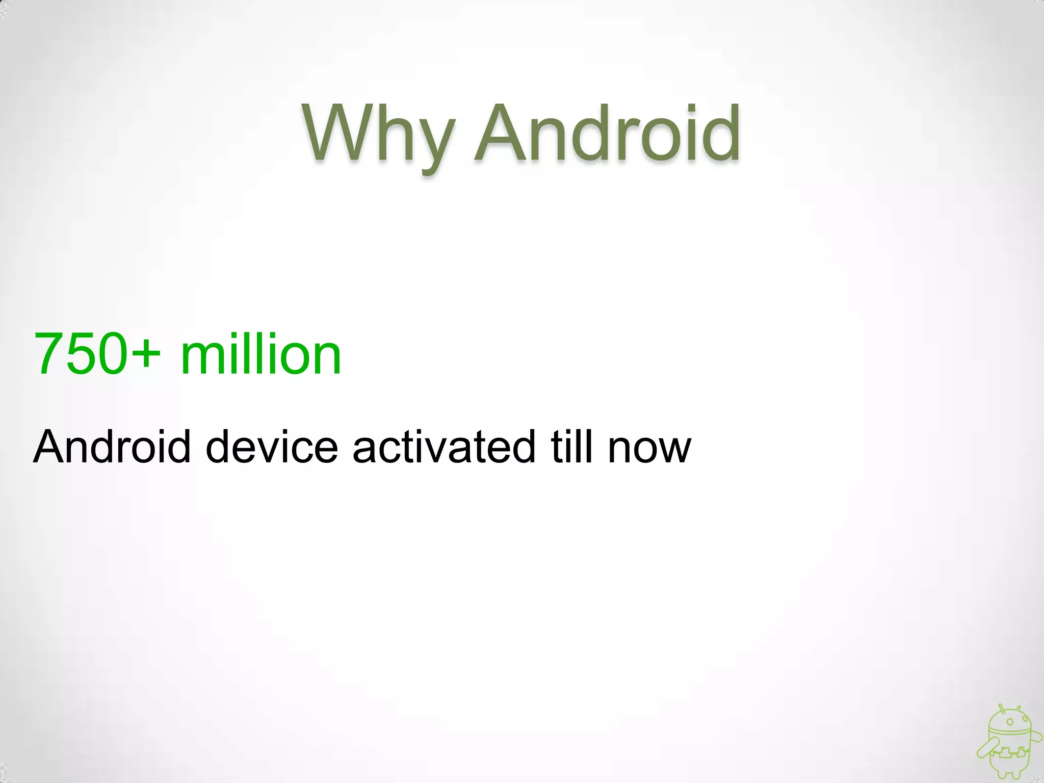 Why Android
750+ million
Android device activated till now
 