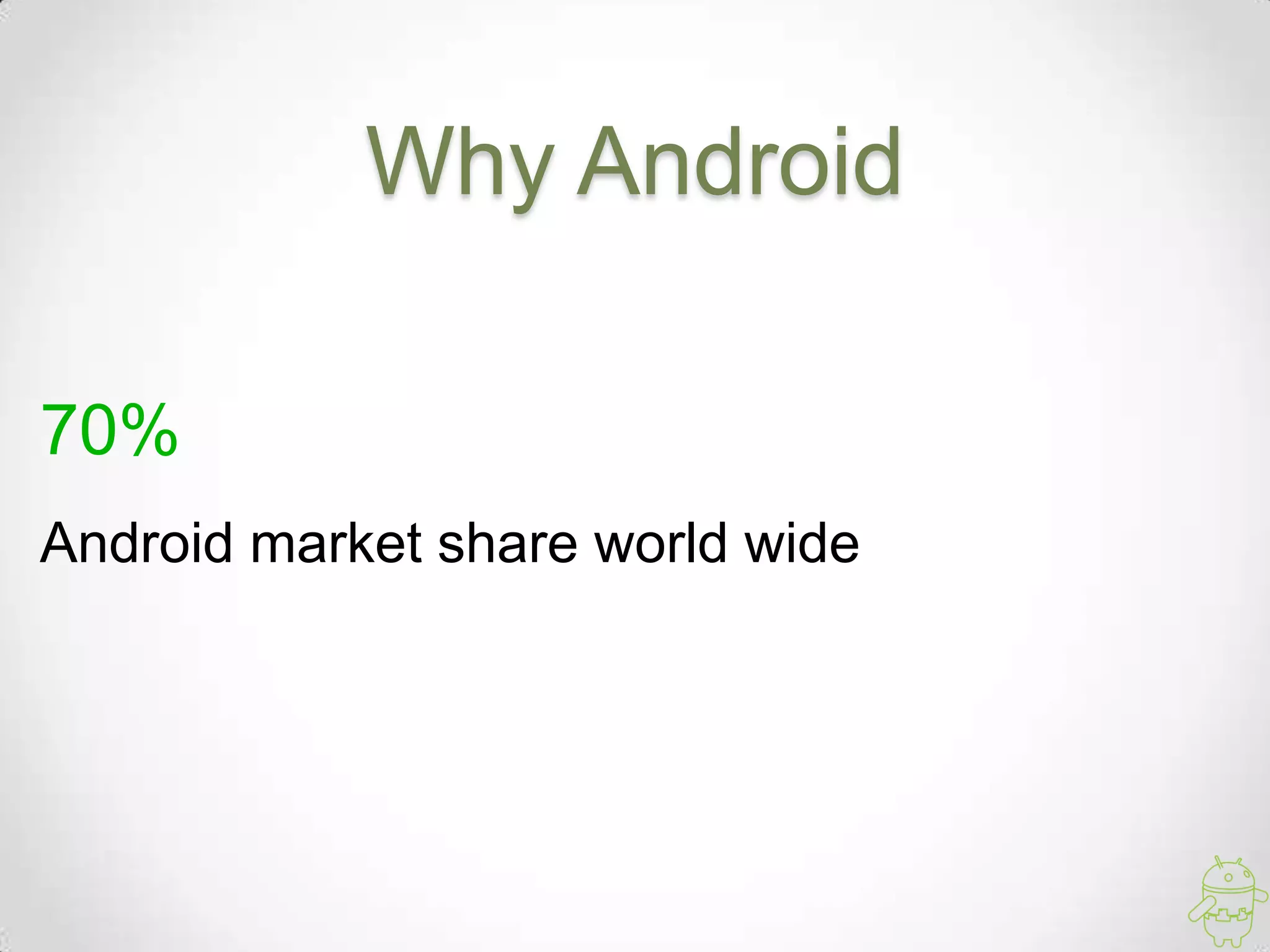 Why Android
70%
Android market share world wide
 