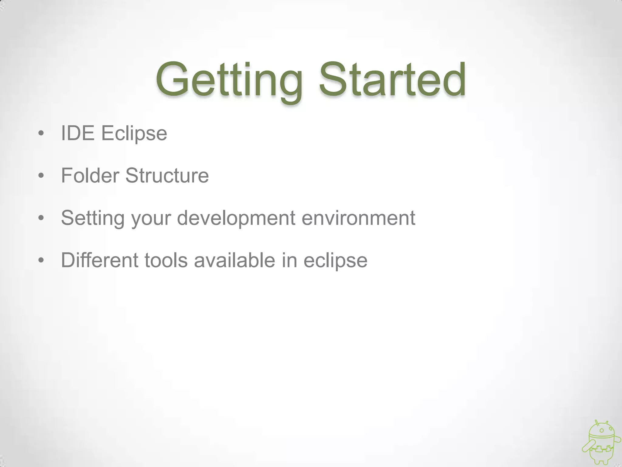 Getting Started
• IDE Eclipse
• Folder Structure
• Setting your development environment
• Different tools available in eclipse
 
