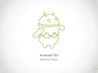 Android 101
Blrdroid Teach
 