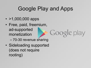 Google Play and Apps
• >1,000,000 apps
• Free, paid, freemium,
ad-supported
monetization
– 70-30 revenue sharing
• Sideloading supported
(does not require
rooting)