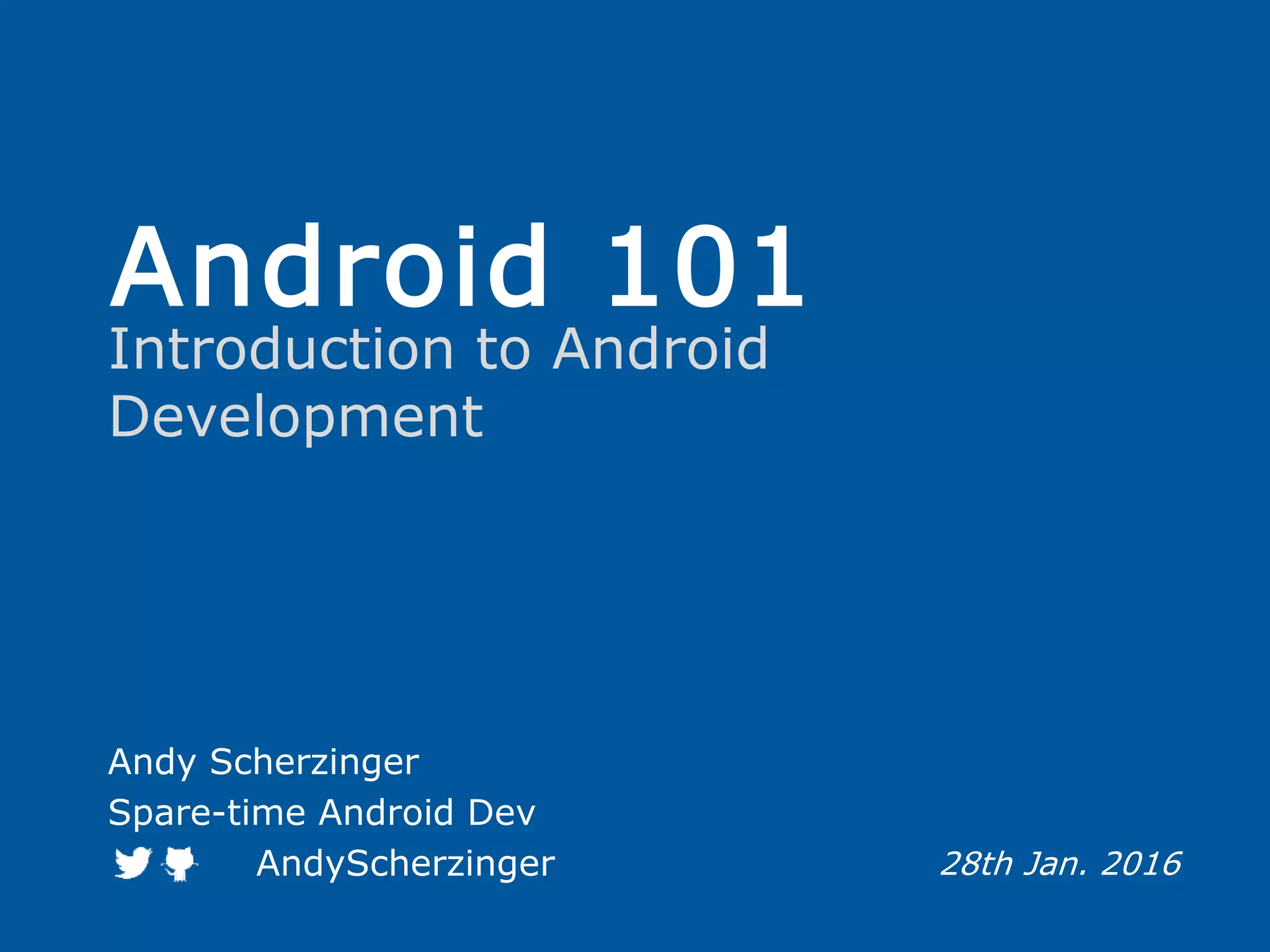 Android 101 Introduction to Android Development Andy Scherzinger Spare-time Android Dev AndyScherzinger 28th Jan. 2016 