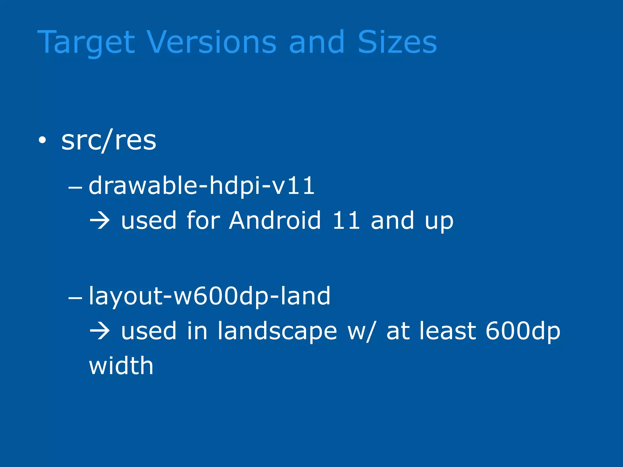 Target Versions and Sizes • src/res – drawable-hdpi-v11  used for Android 11 and up – layout-w600dp-land  used in landscape w/ at least 600dp width 