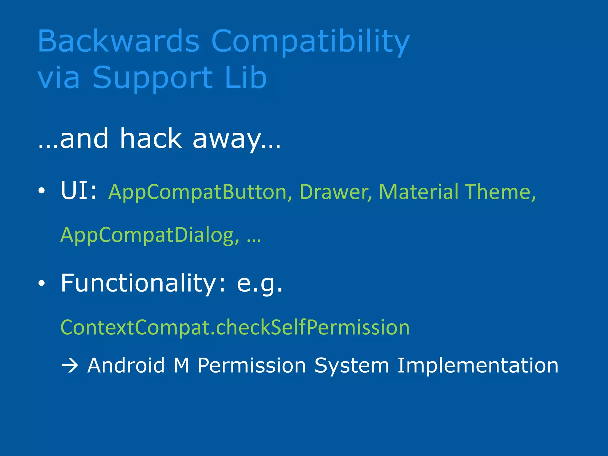 …and hack away… • UI: AppCompatButton, Drawer, Material Theme, AppCompatDialog, … • Functionality: e.g. ContextCompat.checkSelfPermission  Android M Permission System Implementation Backwards Compatibility via Support Lib 