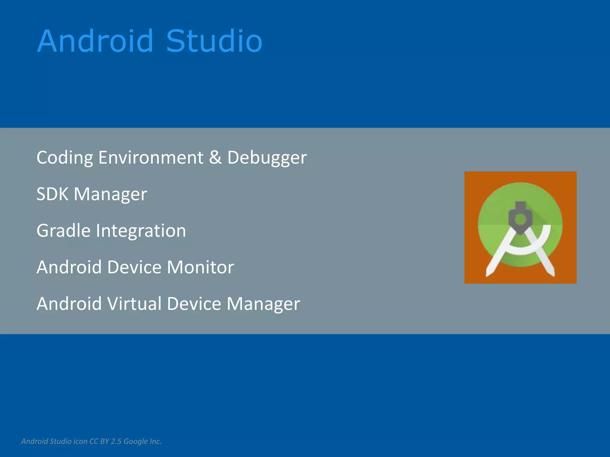 Android Studio Coding Environment & Debugger SDK Manager Gradle Integration Android Device Monitor Android Virtual Device Manager Android Studio icon CC BY 2.5 Google Inc. 