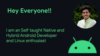 I am an Self taught Native and
Hybrid Android Developer
and Linux enthusiast
Hey Everyone!!
 