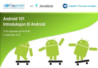 Android 101Introduksjon til Android Truls Jørgensenog Are Wold 8. september 2010 