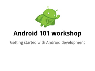 Android 101 workshop
Getting started with Android development
 