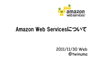 Amazon Web Servicesについて


             2011/11/30 Web
                   @twinuma
 