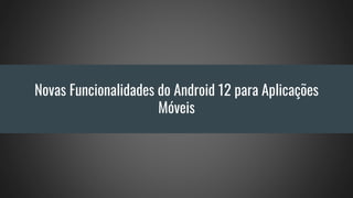 Novas Funcionalidades do Android 12 para Aplicações
Móveis
 