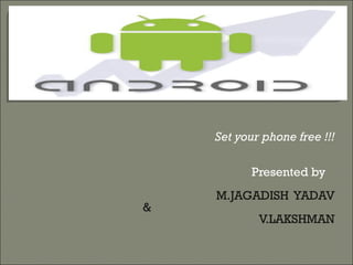 Set your phone free !!!

           Presented by
    M.JAGADISH YADAV
&
            V.LAKSHMAN
 