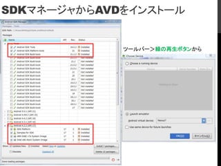SDKマネージャからAVDをインストール
ツールバー＞緑の再生ボタンから
 