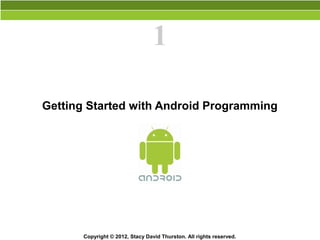 1

Getting Started with Android Programming




       Copyright © 2012, Stacy David Thurston. All rights reserved.
 