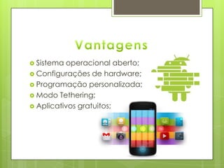  Sistema operacional aberto;
 Configurações de hardware;
 Programação personalizada;
 Modo Tethering;
 Aplicativos gratuitos;
 