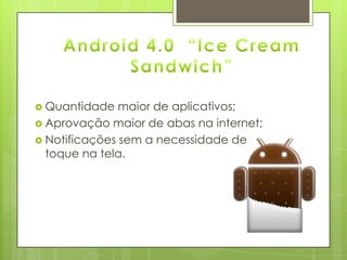  Quantidade maior de aplicativos;
 Aprovação maior de abas na internet;
 Notificações sem a necessidade de
toque na tela.
 