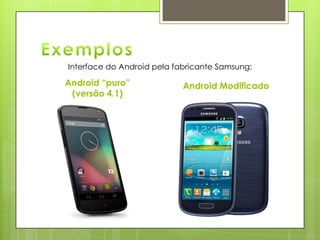 Android “puro”
(versão 4.1)
Android Modificado
Interface do Android pela fabricante Samsung:
 