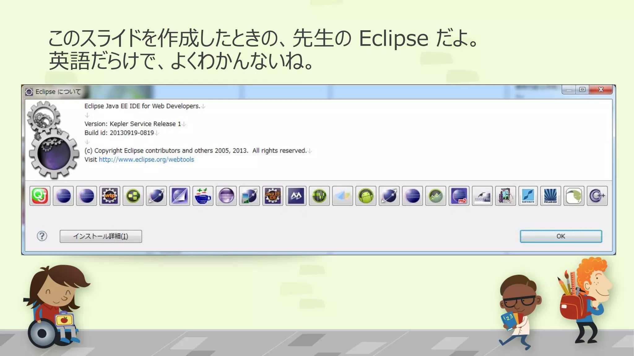 このスライドを作成したときの、先生の Eclipse だよ。
英語だらけで、よくわかんないね。

 