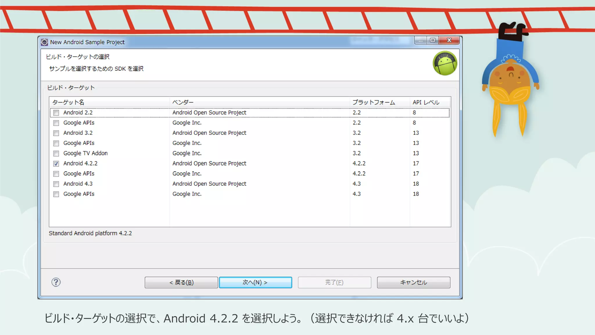 ビルド・ターゲットの選択で、Android 4.2.2 を選択しよう。（選択できなければ 4.x 台でいいよ）

 