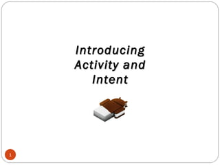 Introducing
Activity and
Intent

1

 