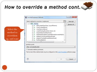 How to override a method cont.

Select the
method to
overridem
eg, onCreate

10

 