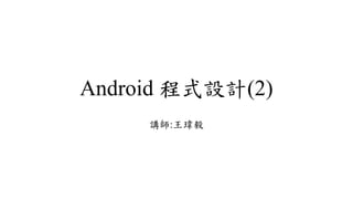 Android 程式設計(2)
講師:王瑋毅
 