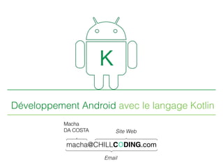 Développement Android avec le langage Kotlin
macha@CHILLCODING.com
Macha
DA COSTA Site Web
Email
 