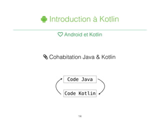 " Introduction à Kotlin
♥ Android et Kotlin
14
/ Cohabitation Java & Kotlin
Code Java
Code Kotlin
 