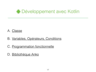 " Développement avec Kotlin
A. Classe
B. Variables, Opérateurs, Conditions
C. Programmation fonctionnelle
D. Bibliothèque Anko
17
 