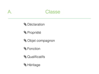/ Déclaration
/ Propriété
/ Objet compagnon
/ Fonction
/ Qualiﬁcatifs
/ Héritage
A. Classe
 