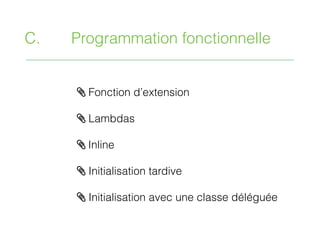/ Fonction d’extension
/ Lambdas
/ Inline
/ Initialisation tardive
/ Initialisation avec une classe déléguée
C. Programmation fonctionnelle
 