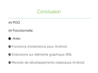 Conclusion
. POO
. Fonctionnelle
" Anko
" Fonctions d’extensions pour Android
" Extensions sur éléments graphique XML
" Revisite de développements classiques Android
 