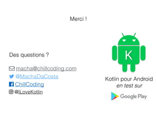 Merci !
! macha@chillcoding.com
7 @MachaDaCosta
8 ChillCoding
9 @ILoveKotlin
Des questions ?
Kotlin pour Android
en test sur
 
