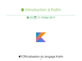 " Introduction à Kotlin
 I/O $ 17-19 Mai 2017
6
% Ofﬁcialisation du langage Kotlin
 