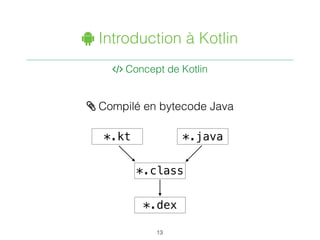" Introduction à Kotlin
. Concept de Kotlin
13
/ Compilé en bytecode Java
*.kt *.java
*.class
*.dex
 