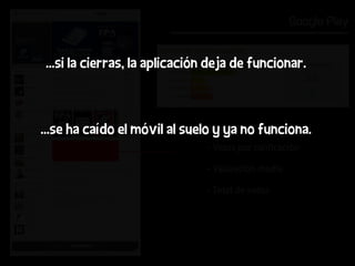 Google Play


...si la cierras, la aplicación deja de funcionar.



...se ha caído el móvil al suelo y ya no funciona.
                              - Votos por calificación

                              - Valoración media

                              - Total de votos
 