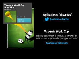 Aplicaciones “absurdas”
              Aportadas en Twitter




        Vuvuzela World Cup
“No hay que perder el status... De menos de
100€ no se compra nada, que igual es chino”

          Aportada por @Ivaneste
 